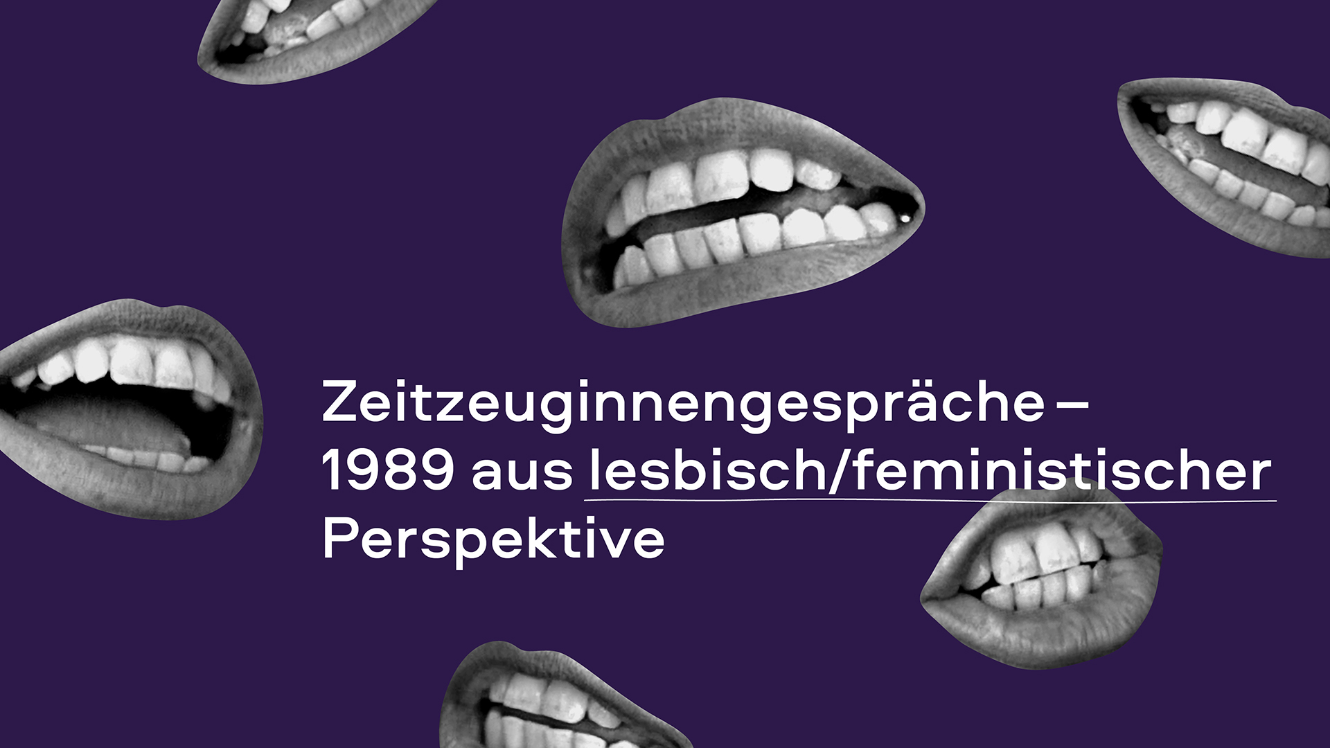 Flyer für die Veranstaltungsreihe Zeitzeuginnengespräche - 1989 aus lesbisch/feministischer Perspektive. Bilder von Mündern auf lila Hintergrund. Titel in weißer Schrift in der Mitte.